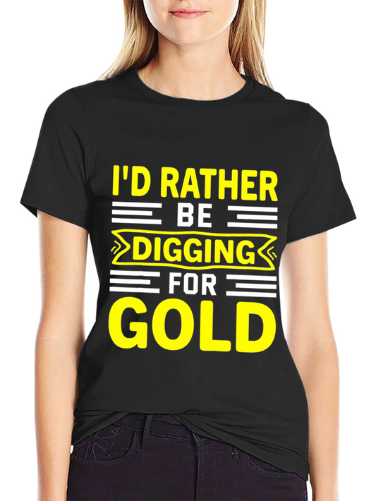 Id Rather Be Digging for Gold T-Shirt