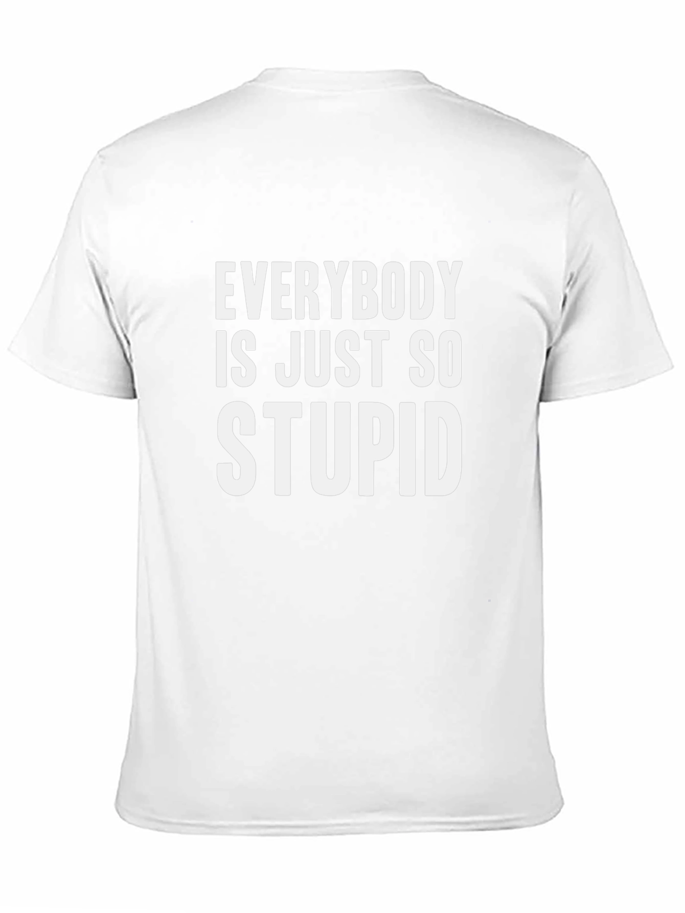 Everybody is Just So Stupid T-Shirt Funny Sarcastic Tee