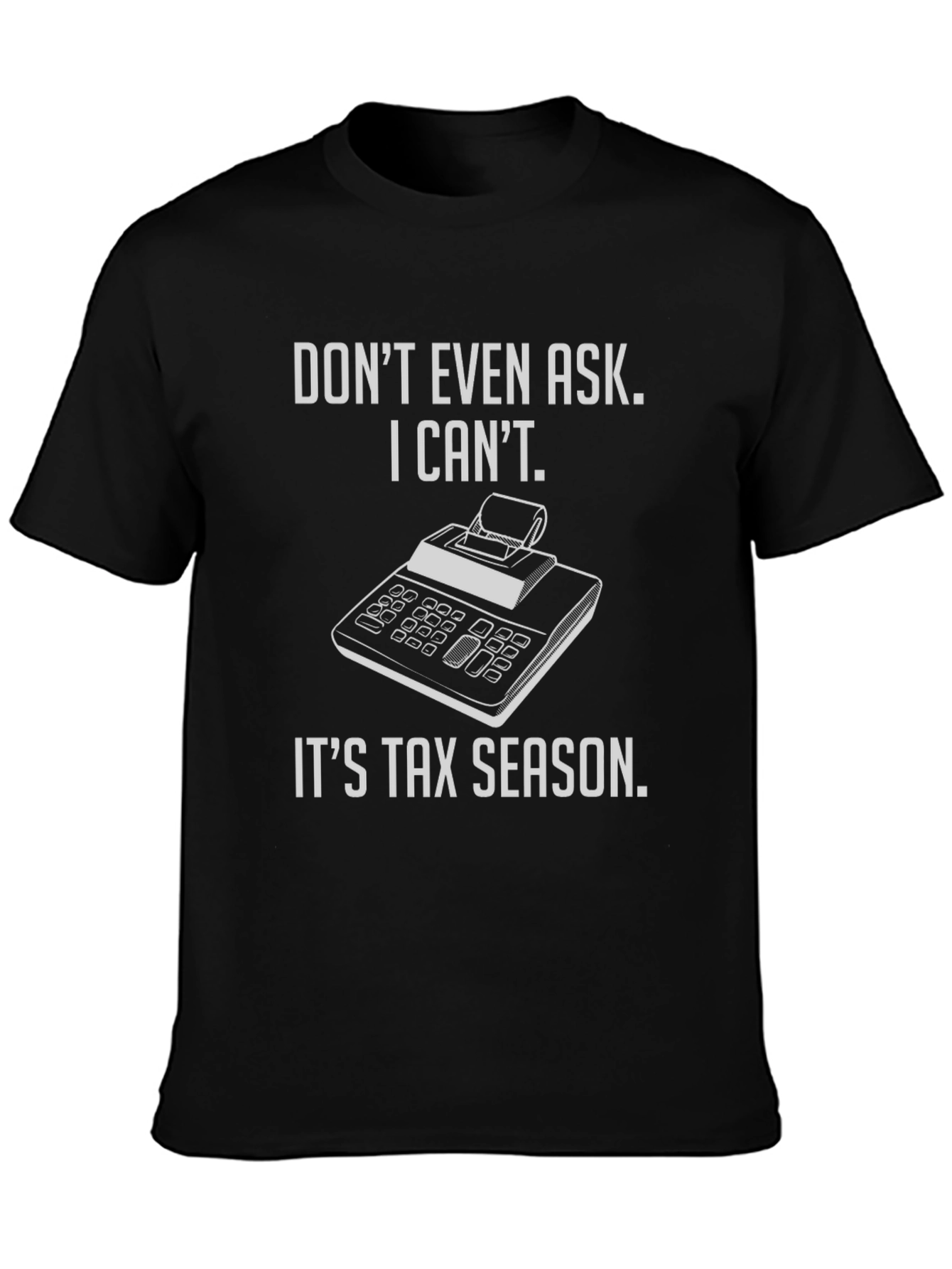 Tax Season T-Shirt - Dont Even Ask!