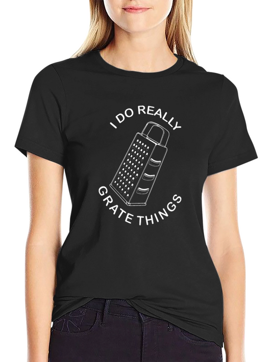 I Do Really Grate Things - Funny Graphic T-Shirt