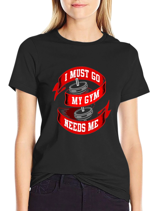 I Must Go My Gym Needs Me T-Shirt