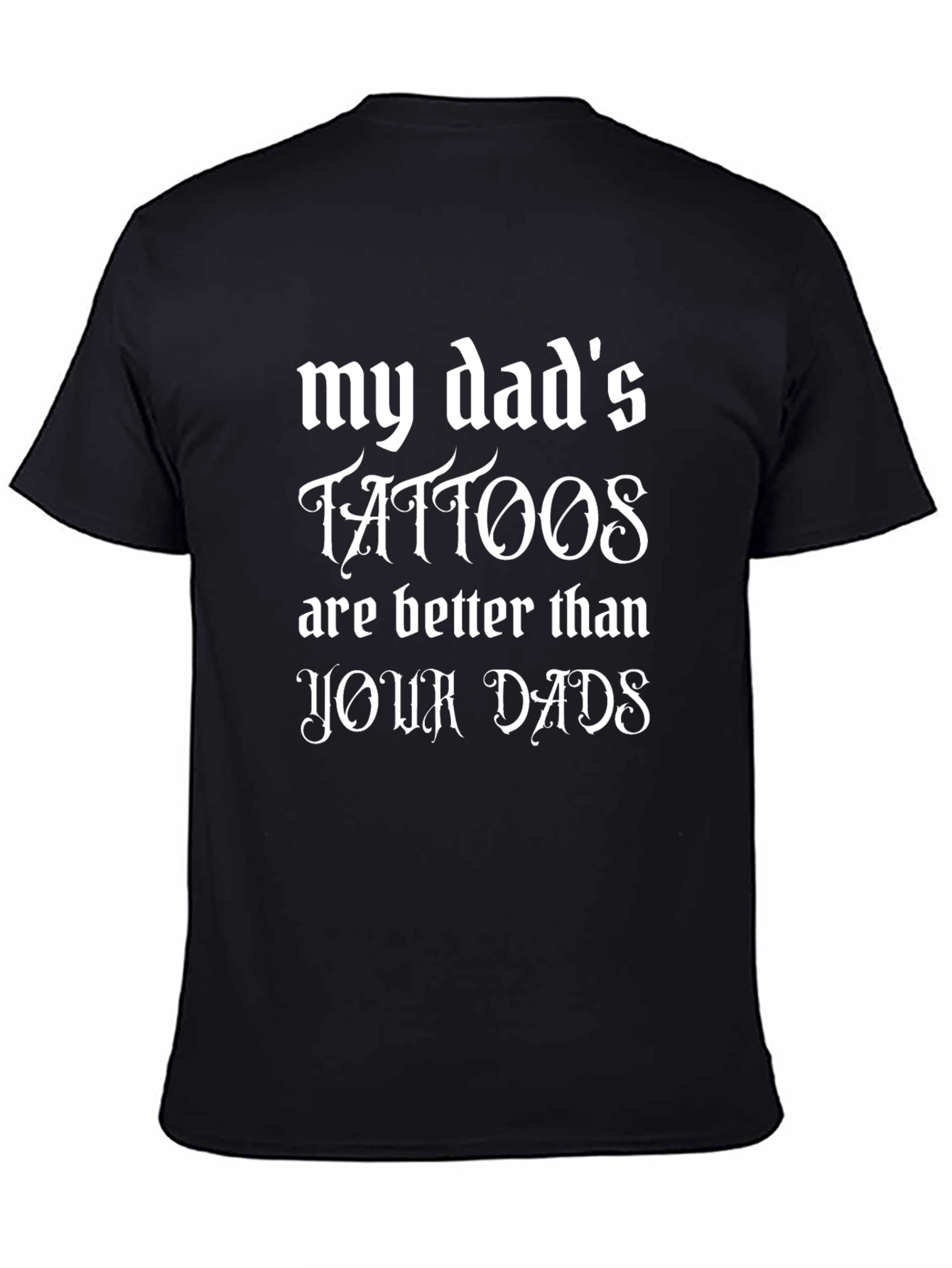 My Dads Tattoos Are Better Black T-Shirt